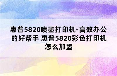 惠普5820喷墨打印机-高效办公的好帮手 惠普5820彩色打印机怎么加墨